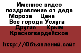 Именное видео-поздравление от деда Мороза  › Цена ­ 70 - Все города Услуги » Другие   . Крым,Красногвардейское